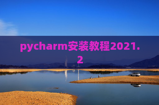 pycharm安装教程2021.2 pycharm安装教程2021.2